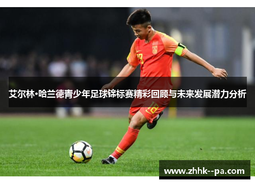 艾尔林·哈兰德青少年足球锦标赛精彩回顾与未来发展潜力分析