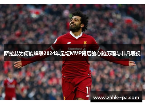 萨拉赫为何能蝉联2024年足坛MVP背后的心路历程与非凡表现