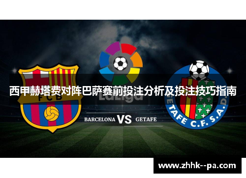 西甲赫塔费对阵巴萨赛前投注分析及投注技巧指南
