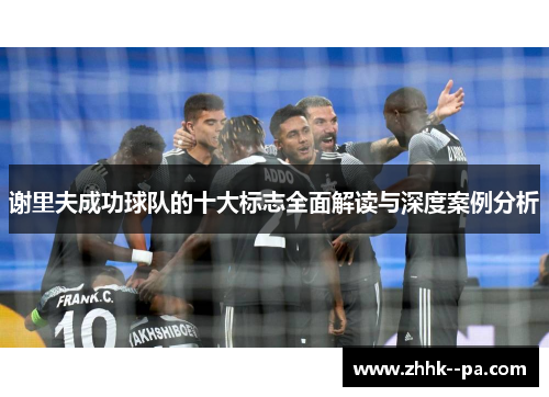 谢里夫成功球队的十大标志全面解读与深度案例分析