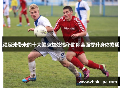 踢足球带来的十大健康益处揭秘助你全面提升身体素质