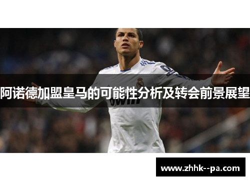 阿诺德加盟皇马的可能性分析及转会前景展望