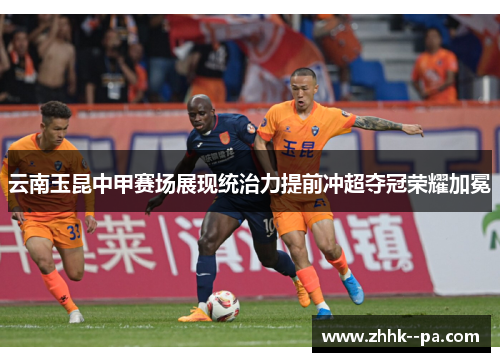 云南玉昆中甲赛场展现统治力提前冲超夺冠荣耀加冕