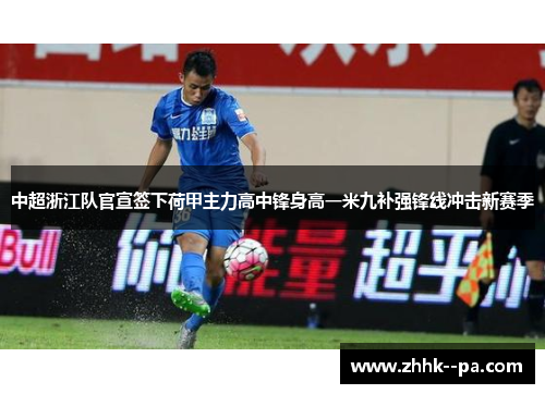 中超浙江队官宣签下荷甲主力高中锋身高一米九补强锋线冲击新赛季