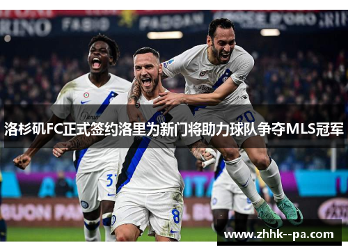 洛杉矶FC正式签约洛里为新门将助力球队争夺MLS冠军