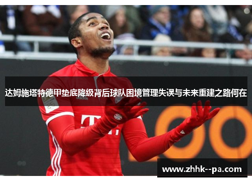 达姆施塔特德甲垫底降级背后球队困境管理失误与未来重建之路何在