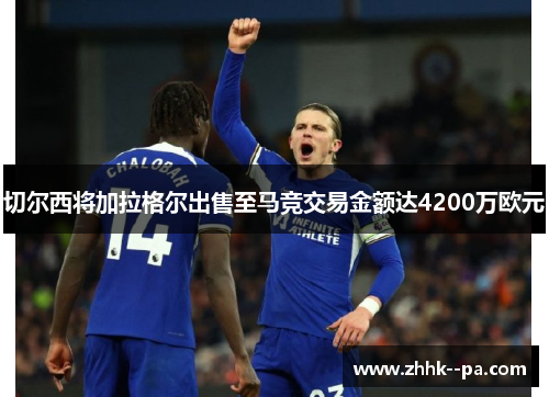 切尔西将加拉格尔出售至马竞交易金额达4200万欧元