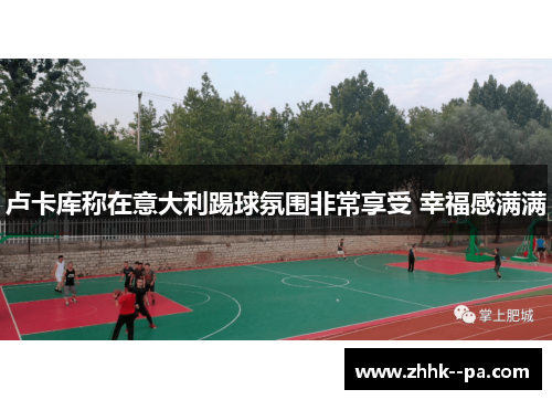 卢卡库称在意大利踢球氛围非常享受 幸福感满满