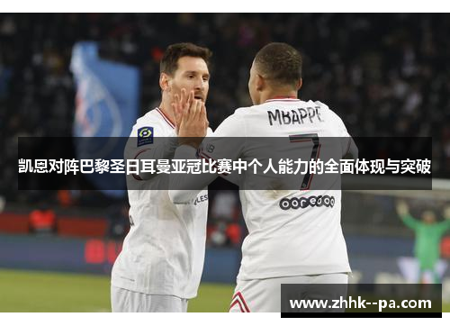 凯恩对阵巴黎圣日耳曼亚冠比赛中个人能力的全面体现与突破