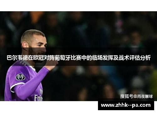 巴尔韦德在欧冠对阵葡萄牙比赛中的临场发挥及战术评估分析