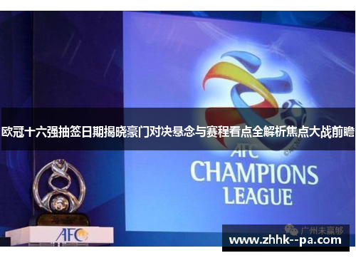 欧冠十六强抽签日期揭晓豪门对决悬念与赛程看点全解析焦点大战前瞻