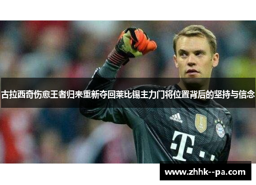 古拉西奇伤愈王者归来重新夺回莱比锡主力门将位置背后的坚持与信念