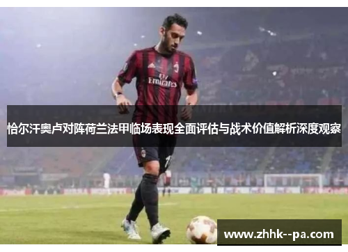 恰尔汗奥卢对阵荷兰法甲临场表现全面评估与战术价值解析深度观察