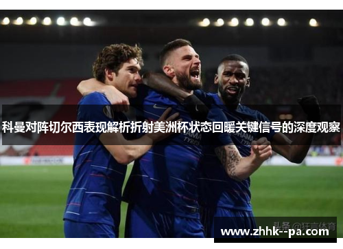 科曼对阵切尔西表现解析折射美洲杯状态回暖关键信号的深度观察