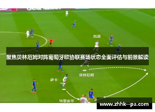聚焦贝林厄姆对阵葡萄牙欧协联赛场状态全面评估与前景解读